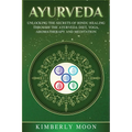 Ayurveda: Unlocking the Secrets of Hindu Healing Through the Ayurveda Diet, Yoga, Aromatherapy, and Meditation