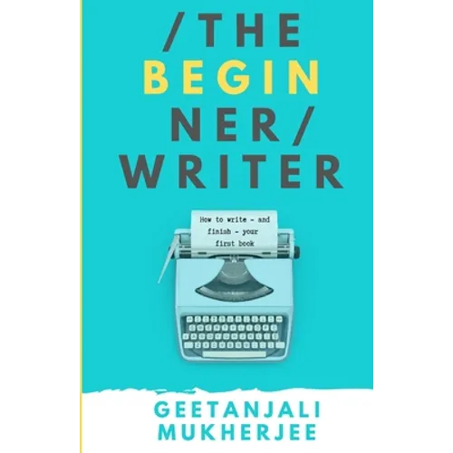 The Beginner Writer: How to Write - and Finish - Your First Book