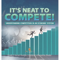 It's Neat to Compete!: Understanding Competition in an Economic System Grade 5 Social Studies Children's Economic Books