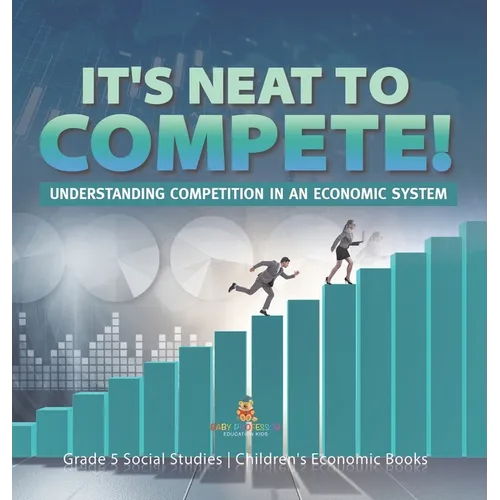 It's Neat to Compete!: Understanding Competition in an Economic System Grade 5 Social Studies Children's Economic Books