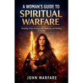 A Women's Guide To Spiritual Warfare: Standing Firm, Praying With Authority, And Walking In Victory