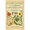 A Love Letter for the Garden-Centered Life: 52 weeks of growing, gathering, and living a well-tended life