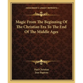 Magic From The Beginning Of The Christian Era To The End Of The Middle Ages