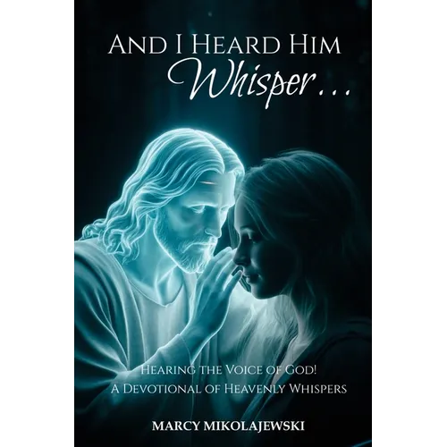 And I Heard Him Whisper...: Hearing the voice of God! A devotional of heavenly whispers