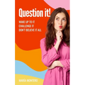 Question it!: Wake up to it, challenge it, don't believe it all