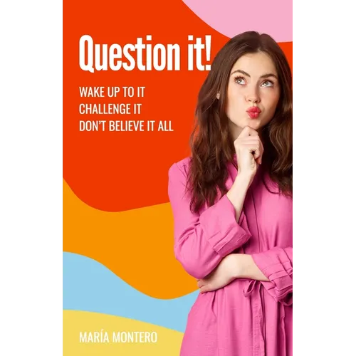 Question it!: Wake up to it, challenge it, don't believe it all