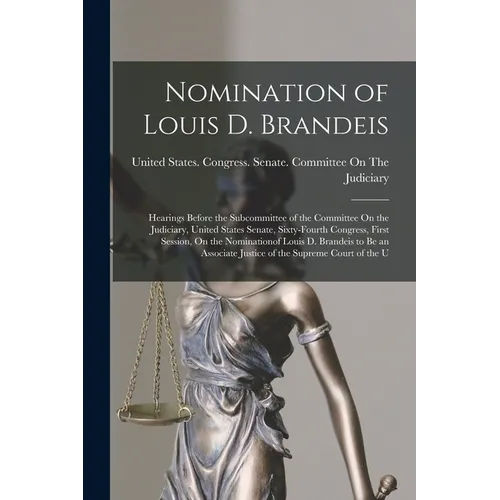 Nomination of Louis D. Brandeis: Hearings Before the Subcommittee of the Committee On the Judiciary, United States Senate, Sixty-Fourth Congress, Firs