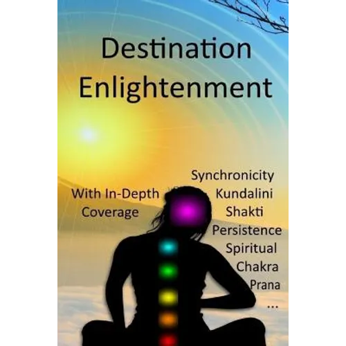 Destination Enlightenment with In-Depth Coverage: of synchronicity, kundalini, Shakti, enlightenment, meditation, third-eye, chakras, awakenings, pers