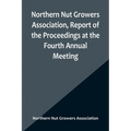 Northern Nut Growers Association, Report of the Proceedings at the Fourth Annual Meeting; Washington D.C. November 18 and 19, 1913