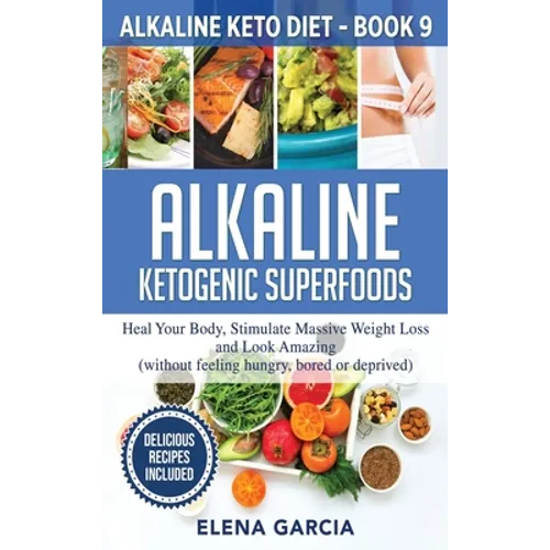 Alkaline Ketogenic Superfoods: Heal Your Body, Stimulate Massive Weight Loss and Look Amazing (without feeling hungry, bored, or deprived)