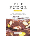 The Fudge Guide: 30 of the Creamiest, Easiest and Delicious Fudge Recipes Ever!