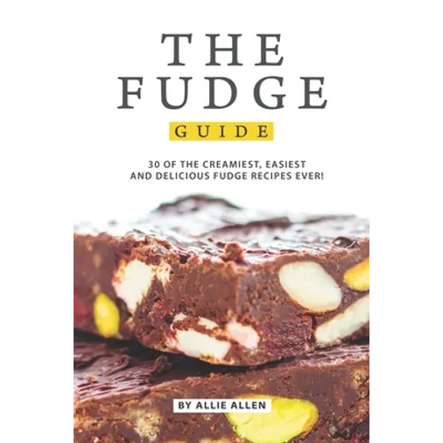 The Fudge Guide: 30 of the Creamiest, Easiest and Delicious Fudge Recipes Ever!