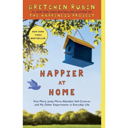 Happier at Home: Kiss More, Jump More, Abandon Self-Control, and My Other Experiments in Everydaylife