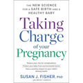 Taking Charge of Your Pregnancy: The New Science for a Safe Birth and a Healthy Baby