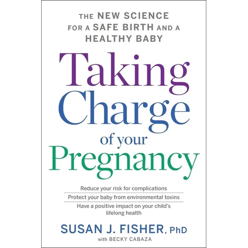 Taking Charge of Your Pregnancy: The New Science for a Safe Birth and a Healthy Baby