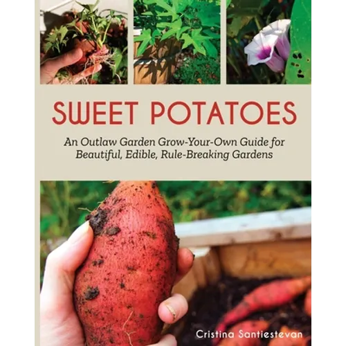 Sweet Potatoes: An Outlaw Garden Grow-Your-Own Guide for Beautiful, Edible, Rule-Breaking Gardens