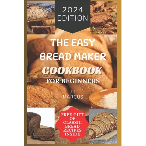 The Easy Bread Maker Cookbook for Beginners: Bread Making Made Simple with an Easy Bread Maker Machine