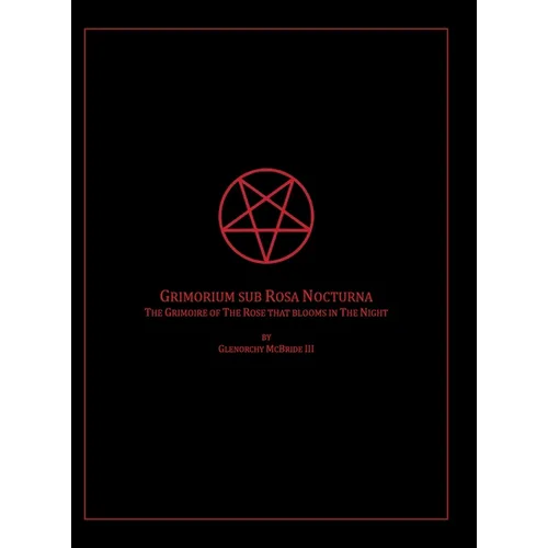 The Grimoire of The Rose that blooms in The Night: Grimorium sub Rosa Nocturna