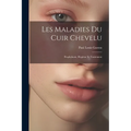 Les Maladies Du Cuir Chevelu: Prophylaxie, Hygiéne Et Traitement