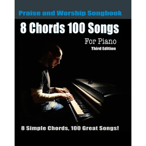 8 Chords 100 Songs Praise and Worship Songbook for Piano: 8 Simple Chords, 100 Great Songs - Third Edition