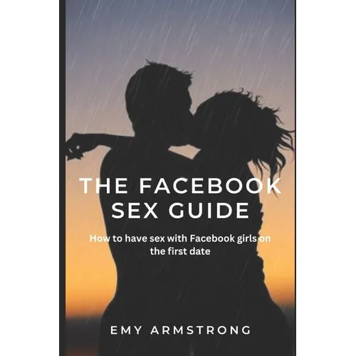 The Facebook Sex Guide: How to have sex with Facebook girls on the first date