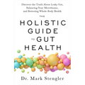 The Holistic Guide to Gut Health: Discover the Truth about Leaky Gut, Balancing Your Microbiome, and Restoring Whole-Body Health