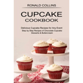 Cupcake Cookbook: Step by Step Recipes of Chocolate Cupcake Desserts & Buttercream (Delicious Cupcake Recipes for Any Event)