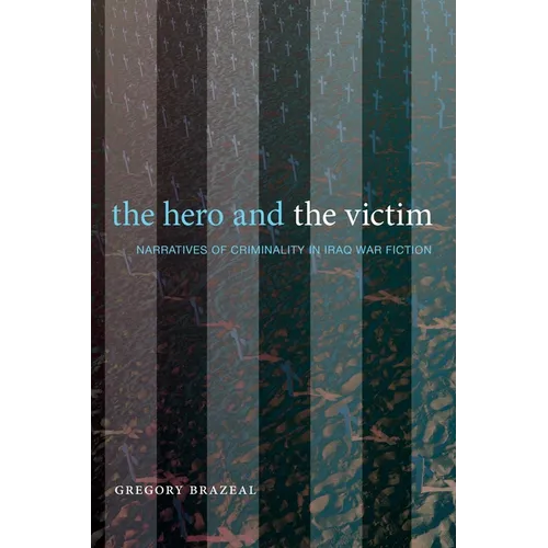The Hero and the Victim: Narratives of Criminality in Iraq War Fiction