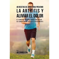 46 Recetas de Jugos Para Prevenir la Artritis y Aliviar el Dolor: El Remedio Natural Para Controlar su Condición de Artritis Rápidamente