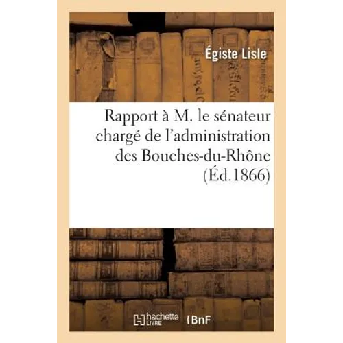 Rapport À M. Le Sénateur Chargé de l'Administration Des Bouches-Du-Rhône: Sur Le Service Médical Et l'Asile Public d'Aliénés de Marseille Section Des