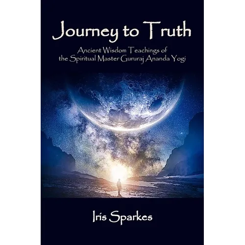 Journey to Truth: Ancient Wisdom Teachings of the Spiritual Master Gururaj Ananda Yogi