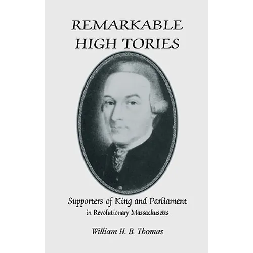 Remarkable High Tories: Supporters of King and Parliament in Revolutionary Massachusetts