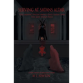 Serving at Satan's Altar: The Satanic Truth About God, Satan, and the Left Hand Path