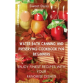 Water Bath Canning and Preserving Cookbook for Beginners: Enjoy Finest Recipes with Your Favorite Dishes