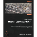 Hands-On Machine Learning with C++ - Second Edition: Build, train, and deploy end-to-end machine learning and deep learning pipelines
