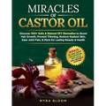 Miracles Of Castor Oil: Discover 100+ Safe & Natural DIY Remedies To Boost Hair Growth, Prevent Thinning, Restore Radiant Skin, Ease Joint Pain, & Mor