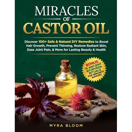 Miracles Of Castor Oil: Discover 100+ Safe & Natural DIY Remedies To Boost Hair Growth, Prevent Thinning, Restore Radiant Skin, Ease Joint Pain, & Mor