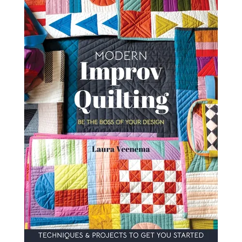 Modern Improv Quilting: Be the Boss of Your Design; Techniques & Projects to Get You Started