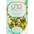 DASH Diet The Complete Guide: For Beginners, It Reduces Hypertension And Blood Pressure, Weight Loss, Healthy And Tasty Recipes, Low-Calorie Meals,