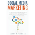 Social Media Marketing: The Ultimate Guide to Learn Step-by-Step the Best Social Media Marketing Strategies to Boost Your Business