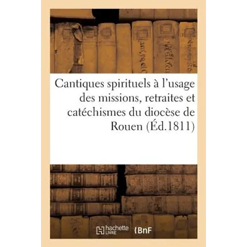 Cantiques Spirituels À l'Usage Des Missions, Retraites Et Catéchismes Du Diocèse de Rouen: Avec Les Prières Du Matin Et Du Soir. Nouvelle Édition