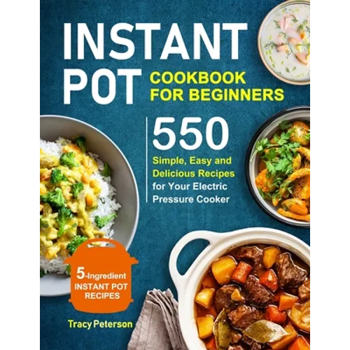 Instant Pot Cookbook for Beginners: 5-Ingredient Instant Pot Recipes - 550 Simple, Easy and Delicious Recipes for Your Electric Pressure Cooker - Paperback