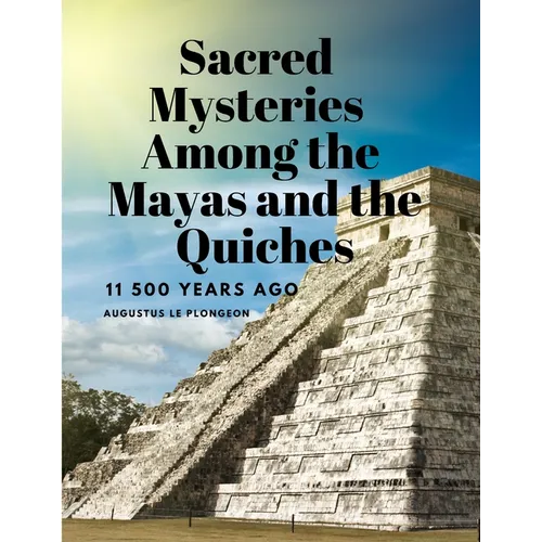 Sacred Mysteries Among the Mayas and the Quiches, 11 500 Years Ago