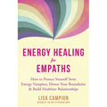 Energy Healing for Empaths: How to Protect Yourself from Energy Vampires, Honor Your Boundaries, and Build Healthier Relationships