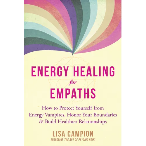 Energy Healing for Empaths: How to Protect Yourself from Energy Vampires, Honor Your Boundaries, and Build Healthier Relationships