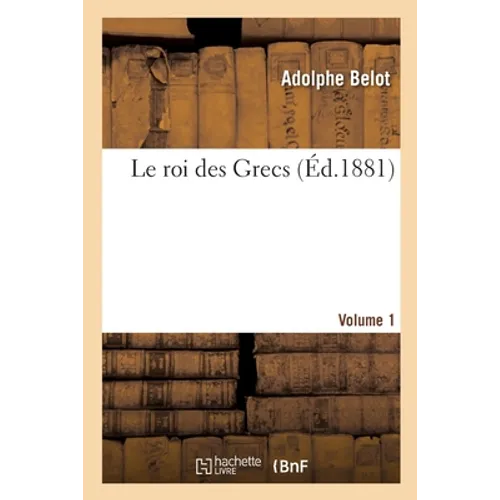 Le Roi Des Grecs. Volume 1