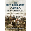 The Revolutionary War in South Carolina: Profiles in Leadership