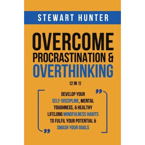 Overcome Procrastination & Overthinking (2 in 1): Develop Your Self-Discipline, Mental Toughness, & Healthy Lifelong Mindfulness Habits To Fulfil Your