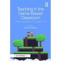 Teaching in the Game-Based Classroom: Practical Strategies for Grades 6-12