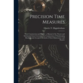 Precision Time Measures: Their Construction and Repair: a Manual of the Theory and Mechanical Laws Governing the Construction of Timekeeping Ma